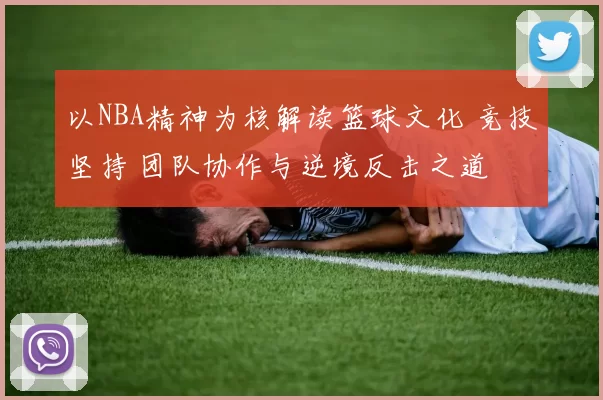 以NBA精神为核解读篮球文化 竞技坚持 团队协作与逆境反击之道