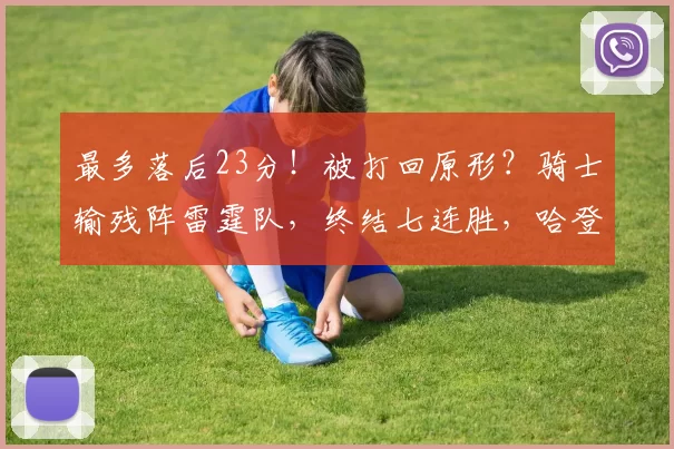 最多落后23分！被打回原形？骑士输残阵雷霆队，终结七连胜，哈登无奈