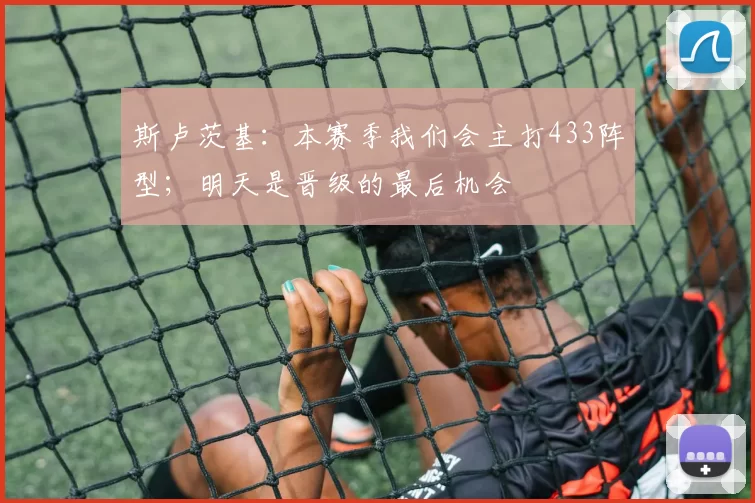 斯卢茨基：本赛季我们会主打433阵型；明天是晋级的最后机会