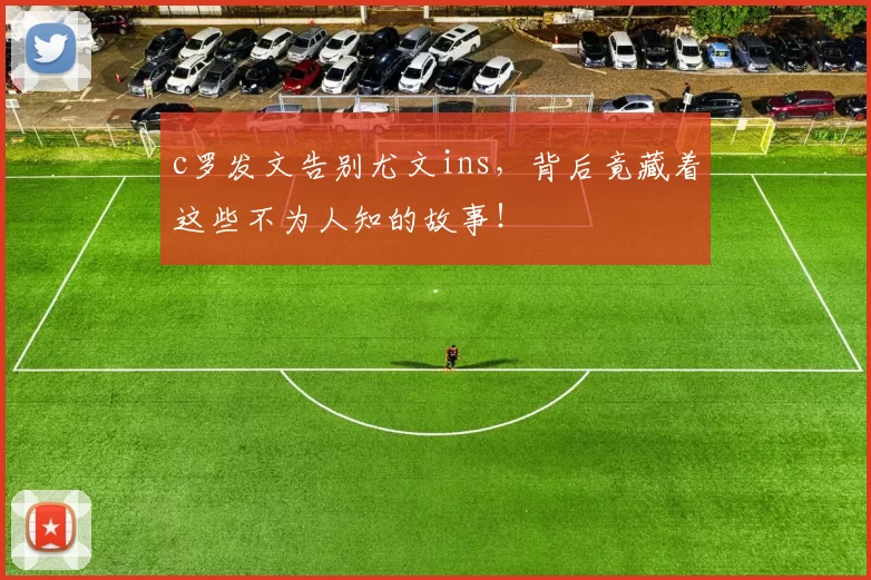 c罗发文告别尤文ins，背后竟藏着这些不为人知的故事！