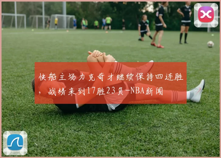 快船主场力克奇才继续保持四连胜，战绩来到17胜23负-NBA新闻