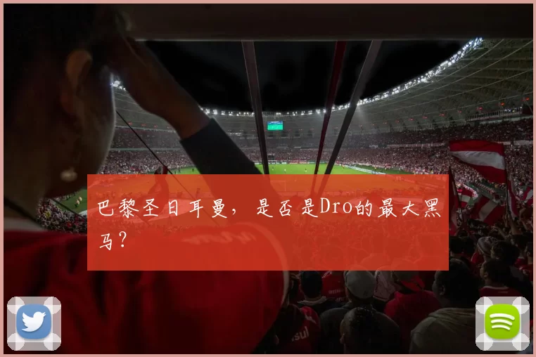 巴黎圣日耳曼，是否是Dro的最大黑马？