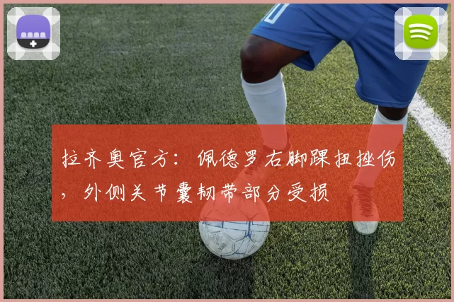 拉齐奥官方：佩德罗右脚踝扭挫伤，外侧关节囊韧带部分受损