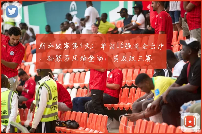 新加坡赛第4天：单打16强将全出炉，孙颖莎压轴登场，黄友政三赛