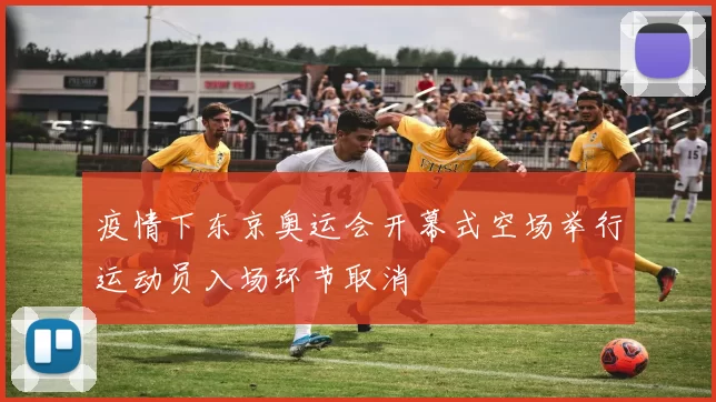 疫情下东京奥运会开幕式空场举行运动员入场环节取消