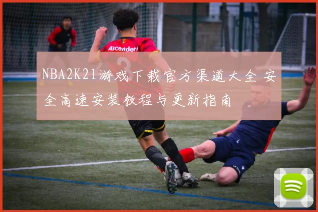 NBA2K21游戏下载官方渠道大全 安全高速安装教程与更新指南
