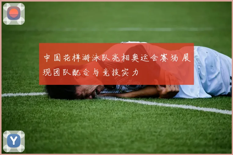 中国花样游泳队亮相奥运会赛场 展现团队配合与竞技实力