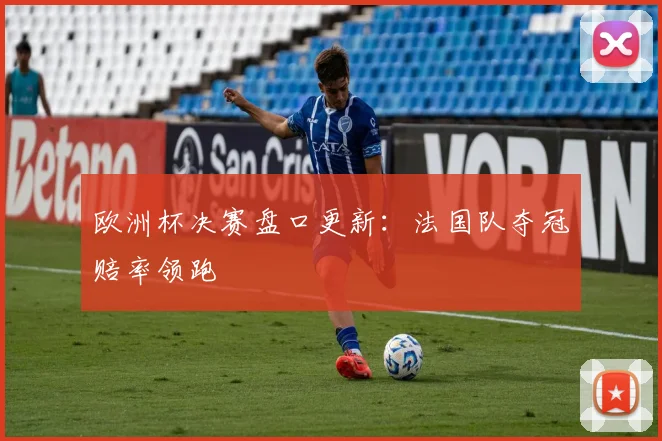 欧洲杯决赛盘口更新:法国队夺冠赔率领跑