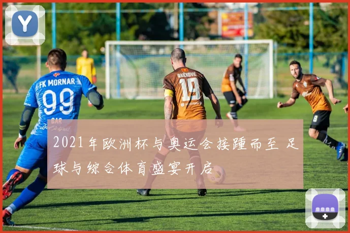 2021年欧洲杯与奥运会接踵而至 足球与综合体育盛宴开启