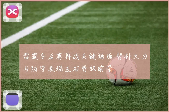 雷霆季后赛再战关键场面 替补火力与防守表现左右晋级前景