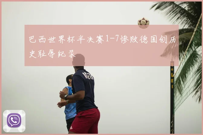 巴西世界杯半决赛1-7惨败德国创历史耻辱纪录