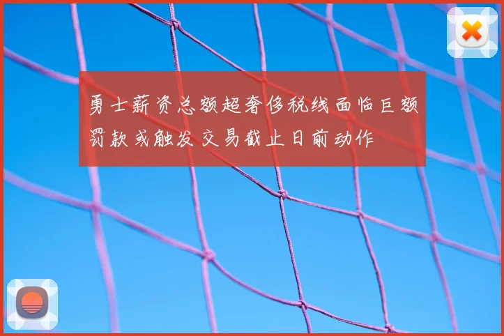 勇士薪资总额超奢侈税线面临巨额罚款或触发交易截止日前动作