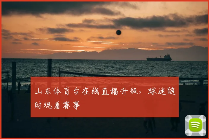 山东体育台在线直播升级,球迷随时观看赛事