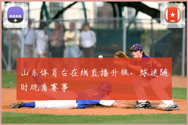 山东体育台在线直播升级,球迷随时观看赛事