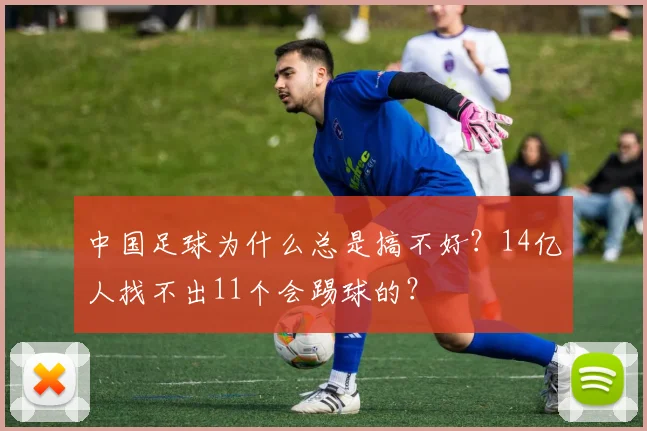 中国足球为什么总是搞不好?14亿人找不出11个会踢球的?