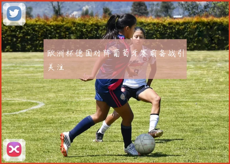欧洲杯德国对阵葡萄牙赛前备战引关注