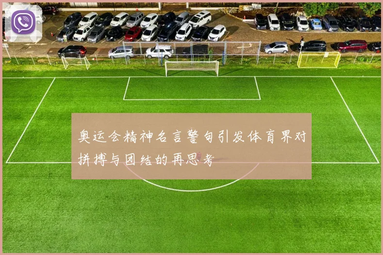 奥运会精神名言警句引发体育界对拼搏与团结的再思考