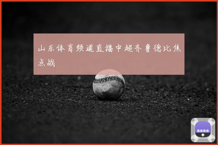 山东体育频道直播中超齐鲁德比焦点战
