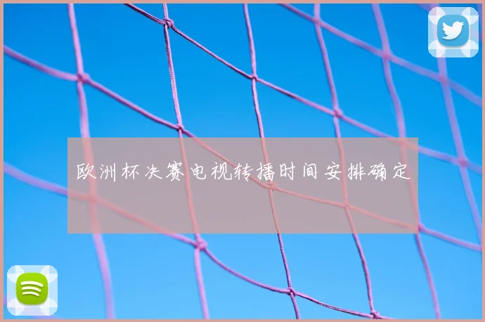 欧洲杯决赛电视转播时间安排确定